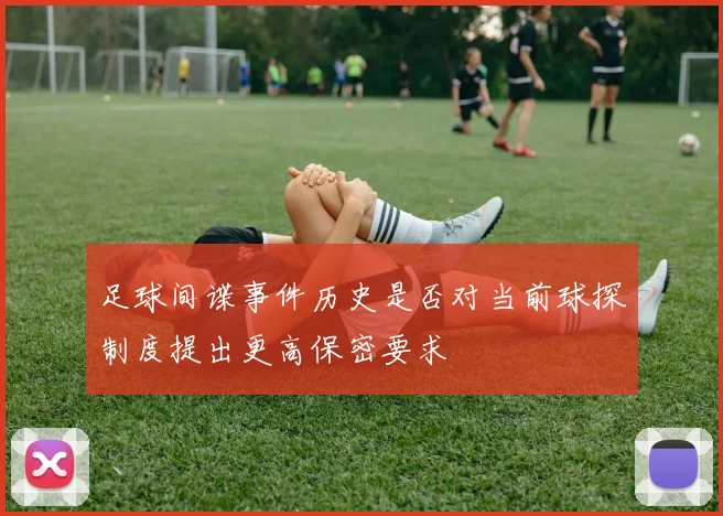 足球间谍事件历史是否对当前球探制度提出更高保密要求