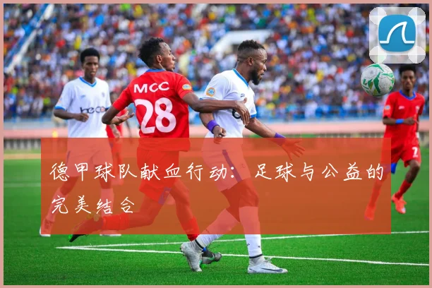 德甲球队献血行动：足球与公益的完美结合